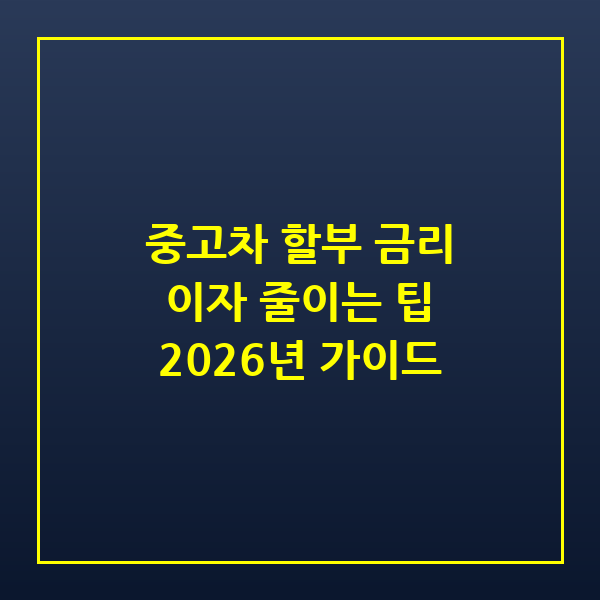 2026년 중고차 할부 금리 비교와 이자 줄이는 실전 팁
