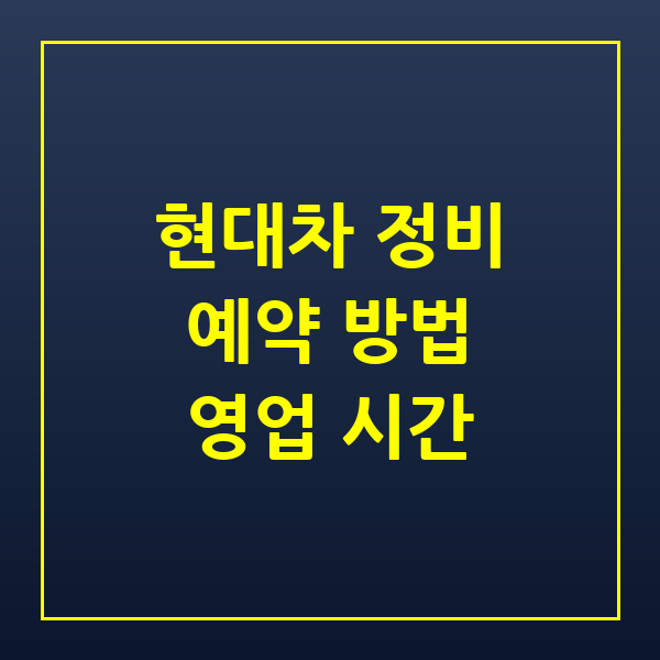 현대자동차 서비스센터 예약방법 영업시간 및 대기 없이 정비받는 꿀팁