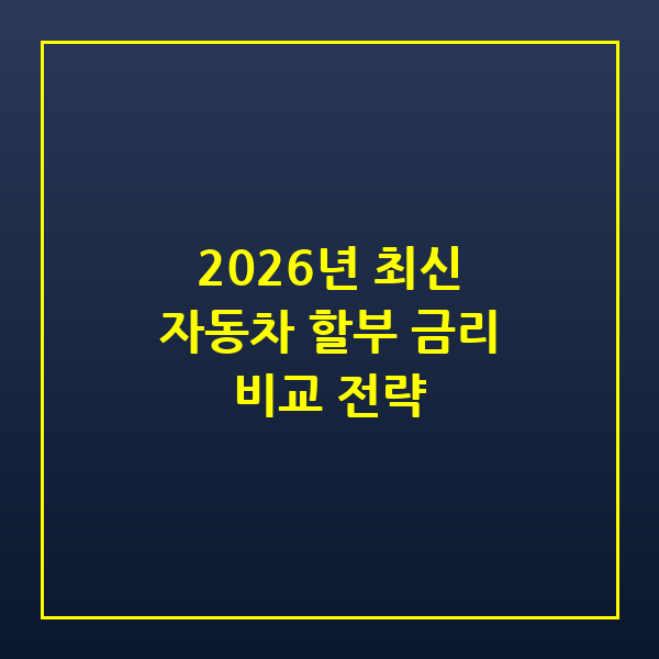 2026년 자동차 할부 금리 비교와 현명한 대출 선택 전략